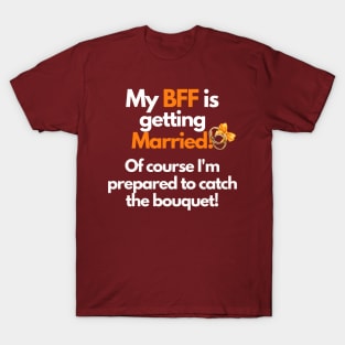 My BFF is getting Married! Of course I'm prepared to catch the bouquet, T-Shirt